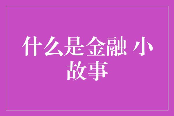 什么是金融 小故事