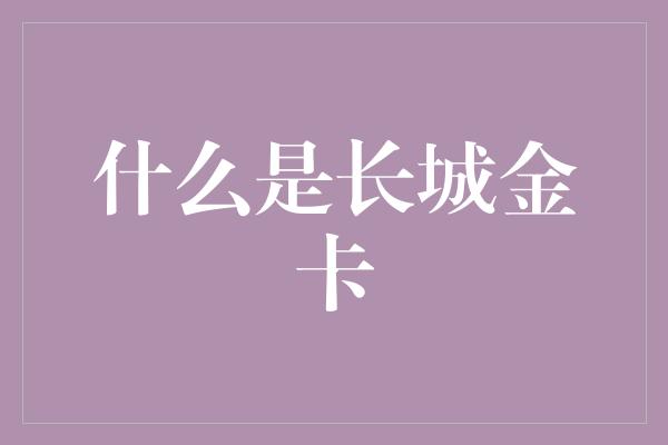 什么是长城金卡