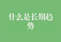 什么是长期趋势？让我说给你听~