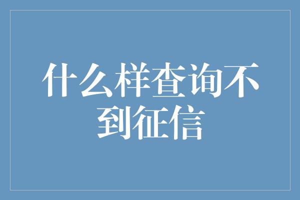 什么样查询不到征信