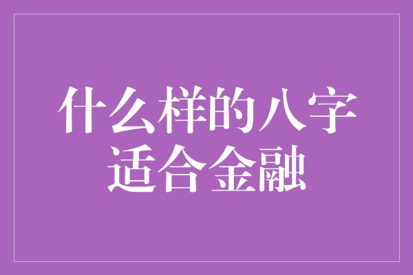 什么样的八字适合金融