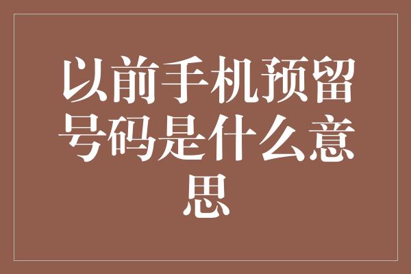 以前手机预留号码是什么意思