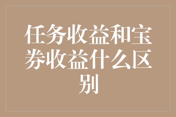 任务收益和宝券收益什么区别