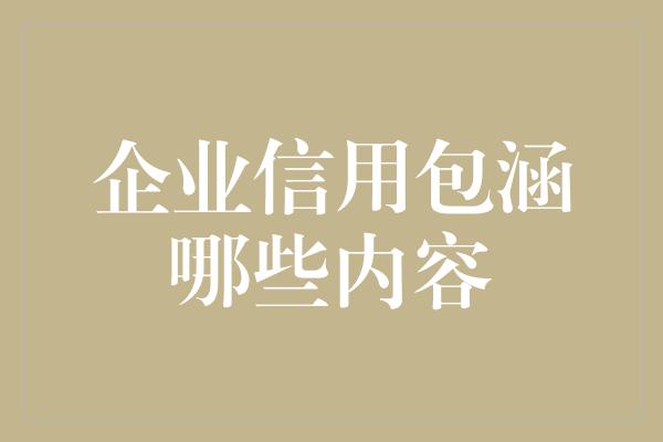 企业信用包涵哪些内容