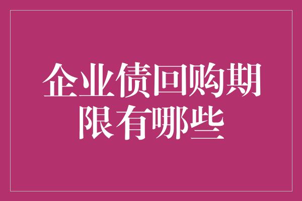 企业债回购期限有哪些