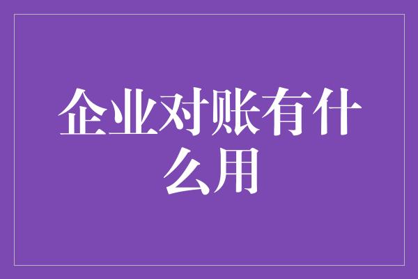 企业对账有什么用