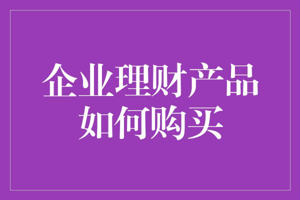 企业理财产品如何购买