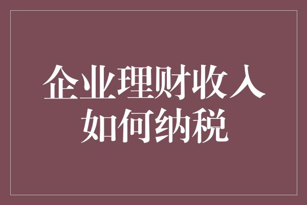 企业理财收入如何纳税