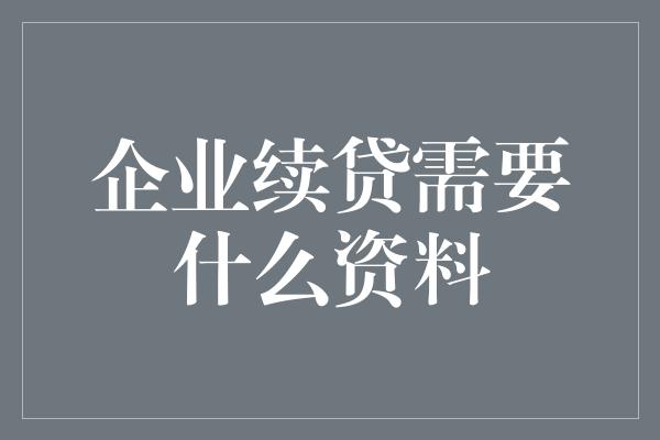 企业续贷需要什么资料