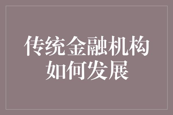 传统金融机构如何发展