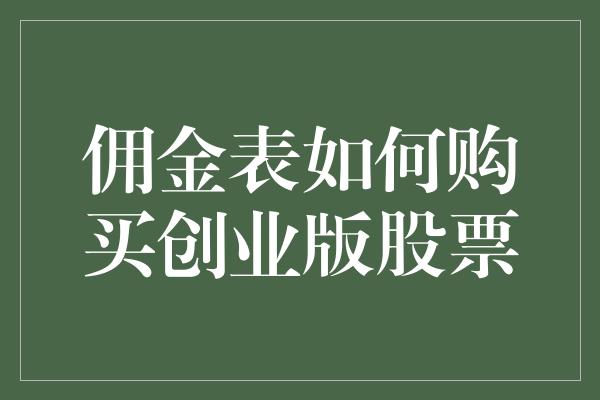 佣金表如何购买创业版股票