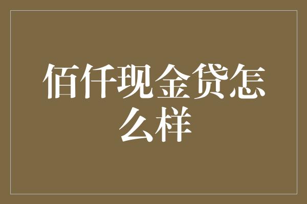 佰仟现金贷怎么样