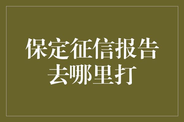 保定征信报告去哪里打