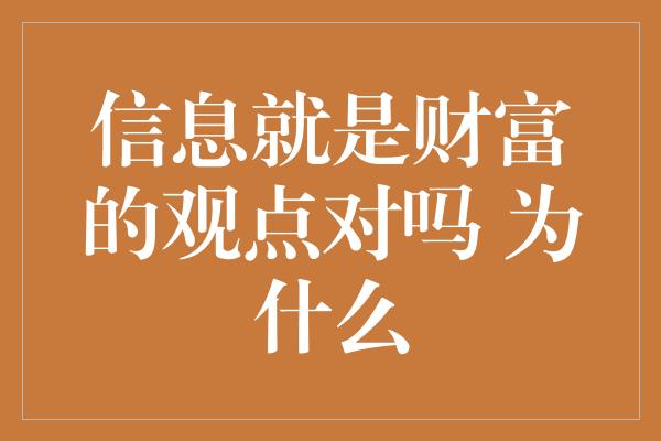 信息就是财富的观点对吗 为什么