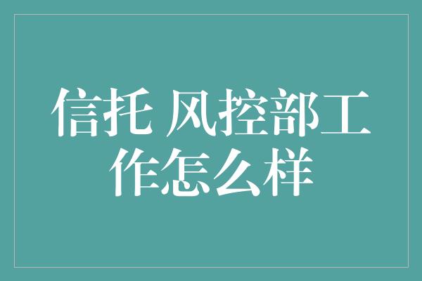 信托 风控部工作怎么样