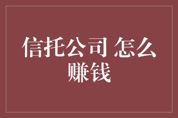 信托公司 怎么赚钱