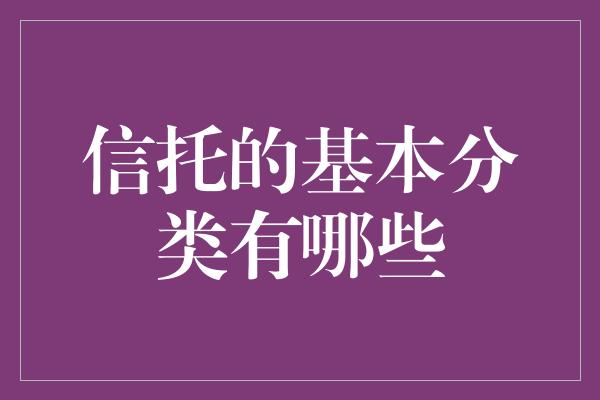 信托的基本分类有哪些