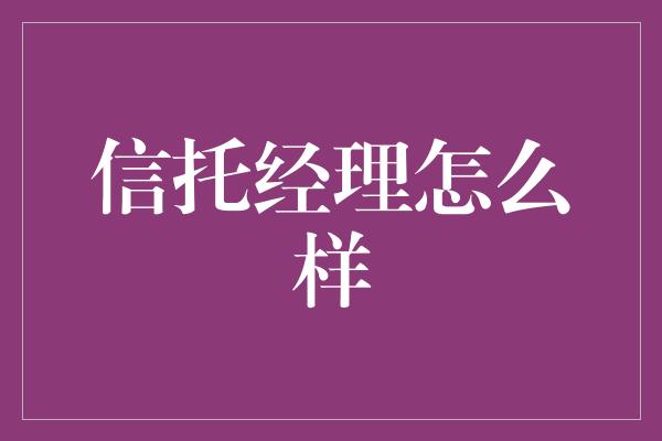 信托经理怎么样