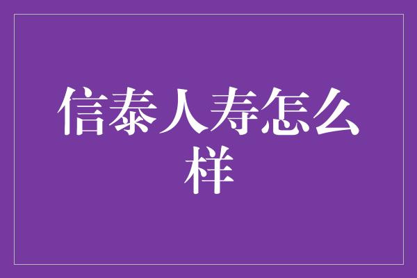 信泰人寿怎么样