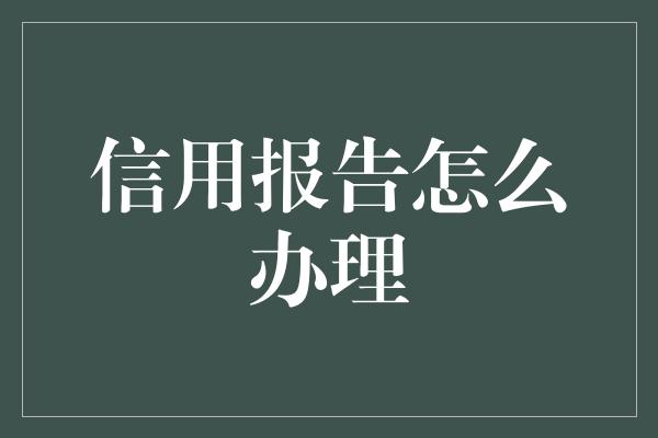 信用报告怎么办理