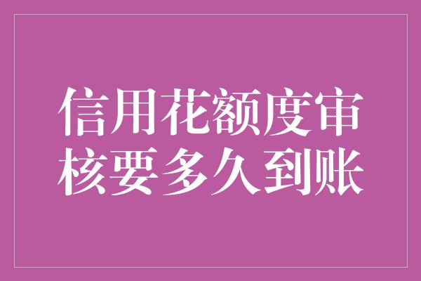 信用花额度审核要多久到账