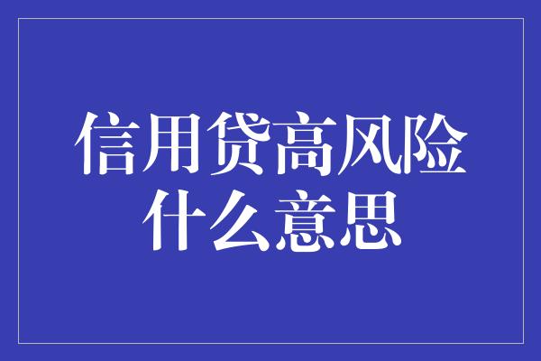 信用贷高风险什么意思