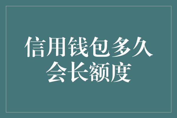 信用钱包多久会长额度