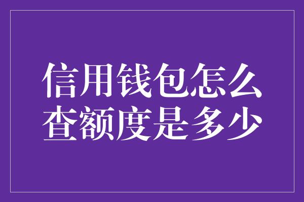 信用钱包怎么查额度是多少