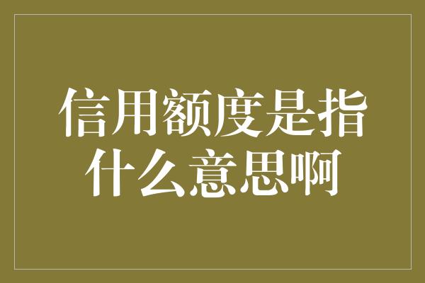 信用额度是指什么意思啊