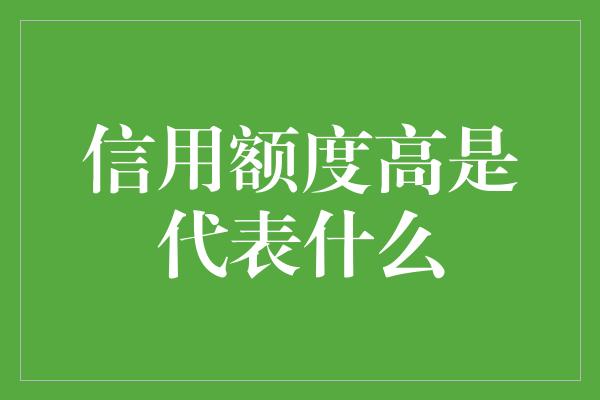 信用额度高是代表什么