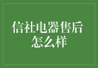 信社电器售后怎么样？全方位评测报告