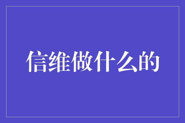 信维做什么的