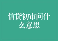 信贷初审问什么意思？——原来你是银行的备胎！