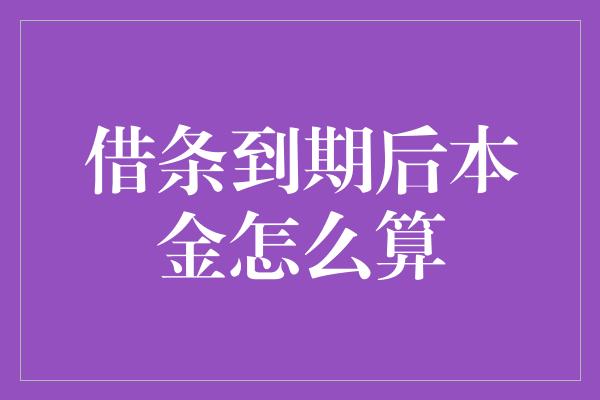 借条到期后本金怎么算