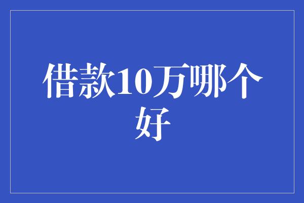 借款10万哪个好