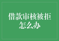 借款审核被拒并非终点：策略与建议