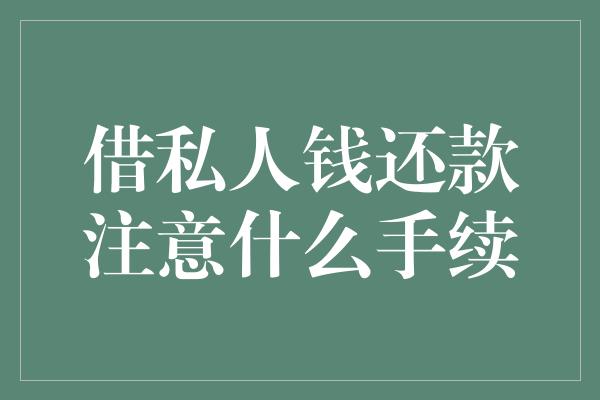 借私人钱还款注意什么手续