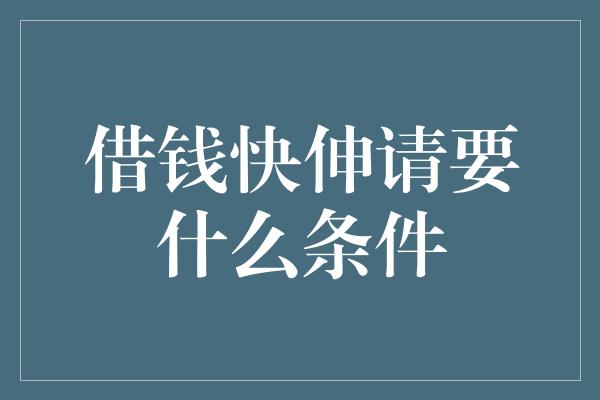 借钱快伸请要什么条件