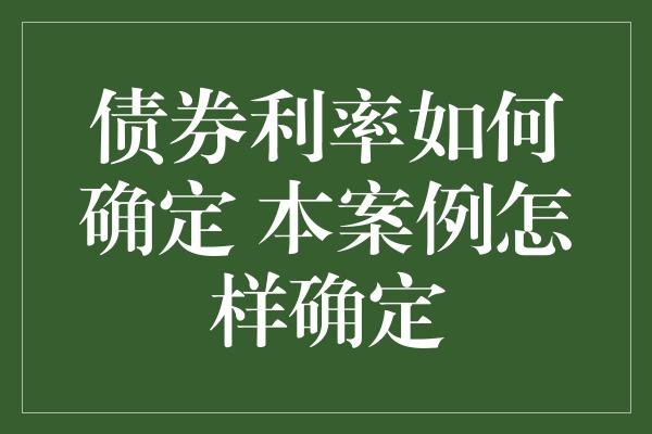 债券利率如何确定 本案例怎样确定