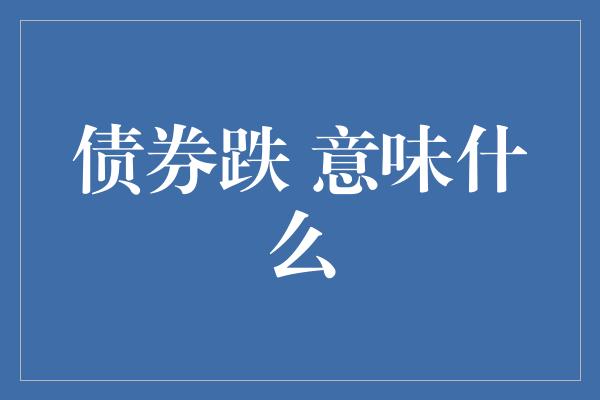 债券跌 意味什么