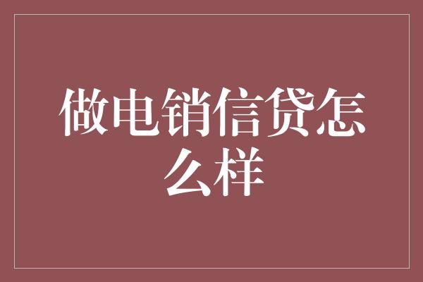 做电销信贷怎么样