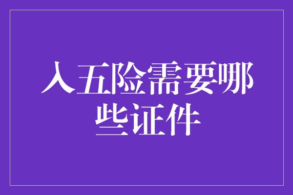 入五险需要哪些证件