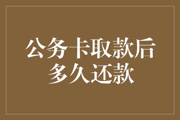 公务卡取款后多久还款