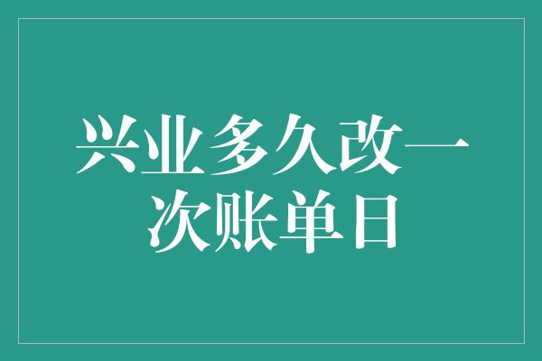 兴业多久改一次账单日