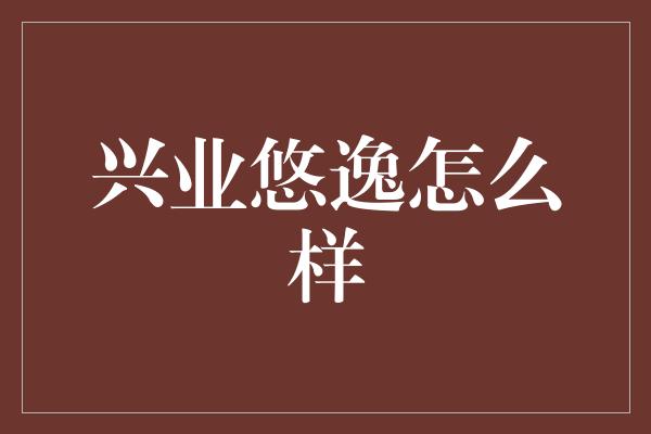 兴业悠逸怎么样