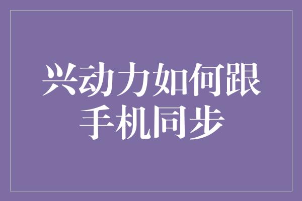 兴动力如何跟手机同步