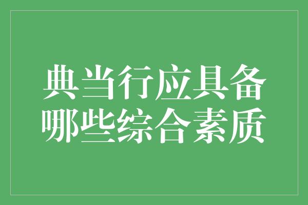 典当行应具备哪些综合素质