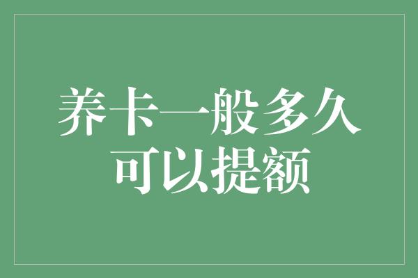 养卡一般多久可以提额