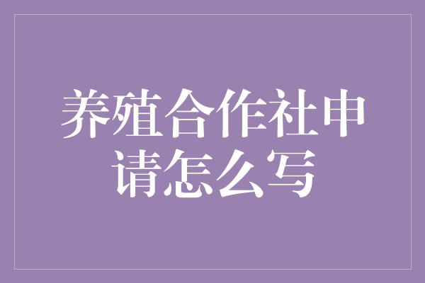 养殖合作社申请怎么写