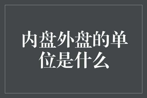 内盘外盘的单位是什么